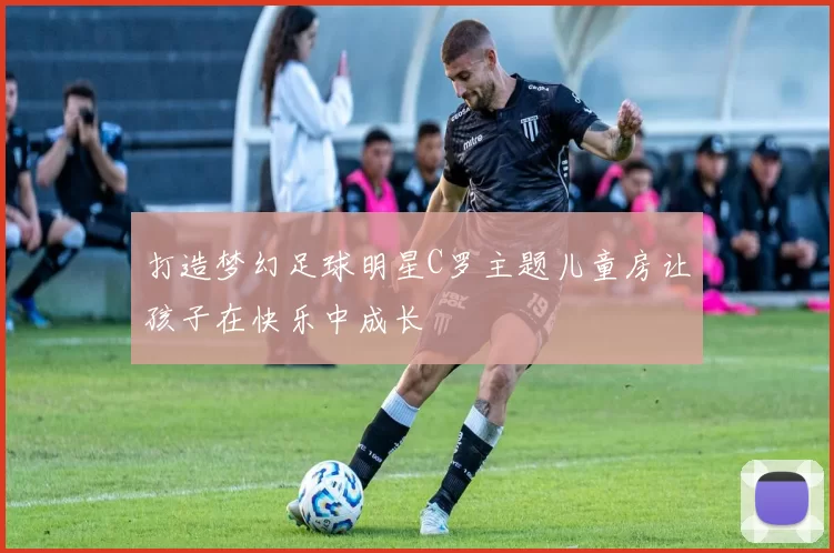 打造梦幻足球明星C罗主题儿童房让孩子在快乐中成长