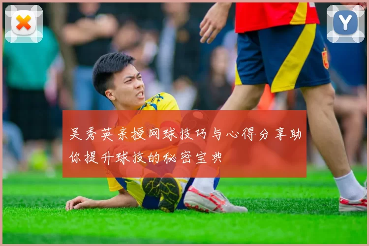 吴秀英亲授网球技巧与心得分享助你提升球技的秘密宝典