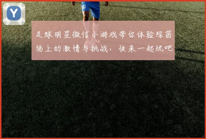 足球明星微信小游戏带你体验绿茵场上的激情与挑战，快来一起玩吧