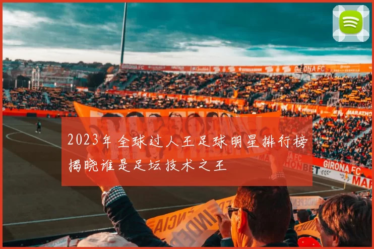 2023年全球过人王足球明星排行榜揭晓谁是足坛技术之王